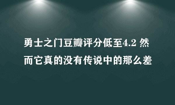 勇士之门豆瓣评分低至4.2 然而它真的没有传说中的那么差