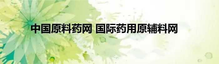 中国原料药网 国际药用原辅料网