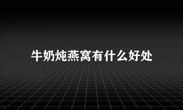 牛奶炖燕窝有什么好处