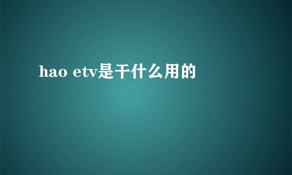 hao etv是干什么用的