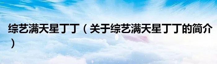 综艺满天星丁丁(关于综艺满天星丁丁的简介)