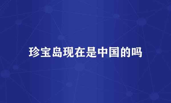 珍宝岛现在是中国的吗