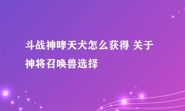 斗战神哮天犬怎么获得 关于神将召唤兽选择