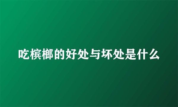 吃槟榔的好处与坏处是什么