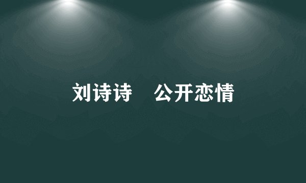 刘诗诗 公开恋情