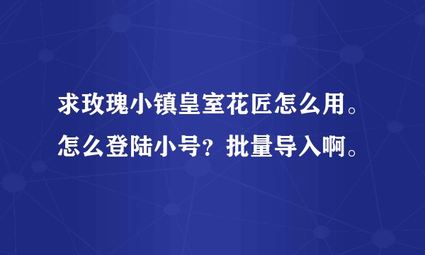 求玫瑰小镇皇室花匠怎么用。怎么登陆小号?批量导入啊。