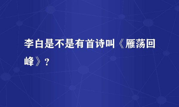 李白是不是有首诗叫《雁荡回峰》？