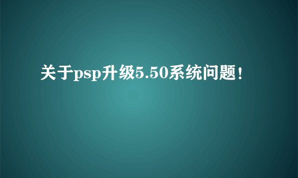 关于psp升级5.50系统问题!