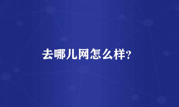 去哪儿网怎么样?