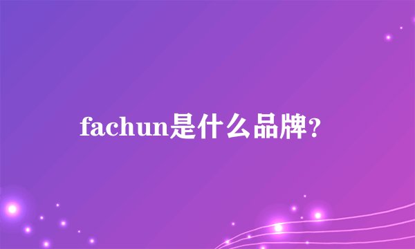 fachun是什么品牌？