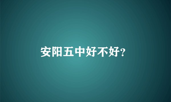 安阳五中好不好？