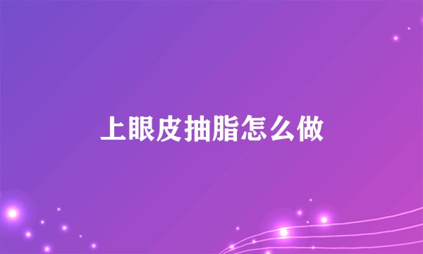 上眼皮抽脂怎么做