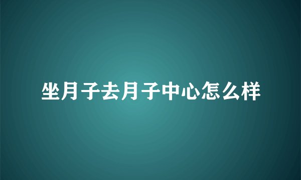坐月子去月子中心怎么样