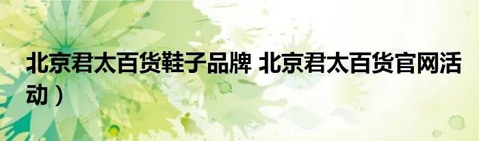 北京君太百货鞋子品牌 北京君太百货官网活动）