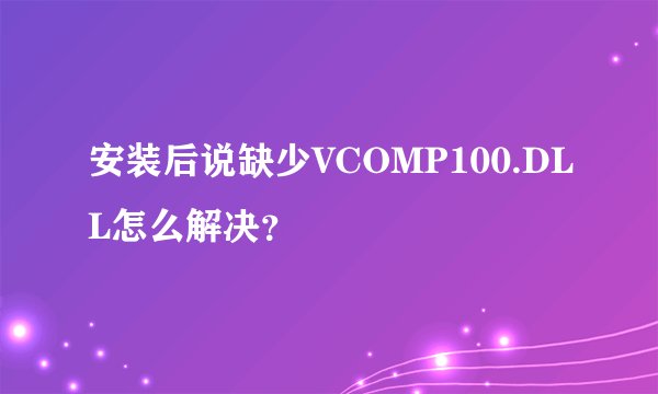 安装后说缺少VCOMP100.DLL怎么解决？