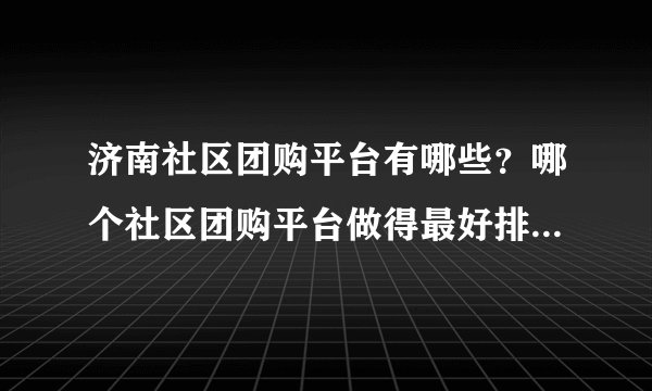 济南社区团购平台有哪些?哪个社区团购平台做得最好排名榜来啦!