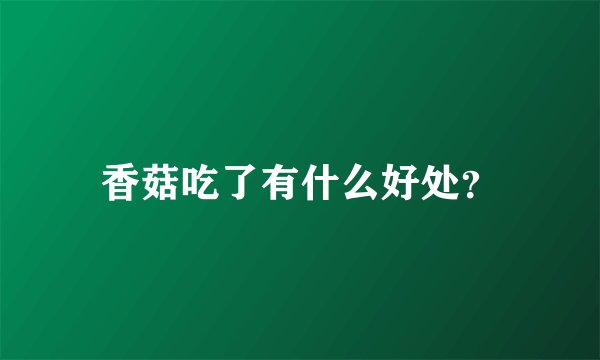 香菇吃了有什么好处？