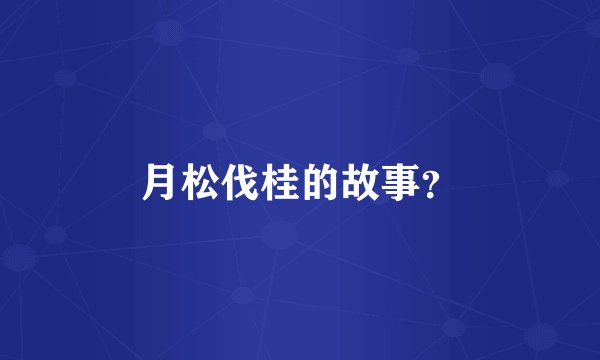 月松伐桂的故事？