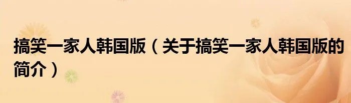 搞笑一家人韩国版(关于搞笑一家人韩国版的简介)