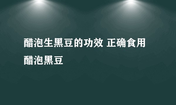 醋泡生黑豆的功效 正确食用醋泡黑豆