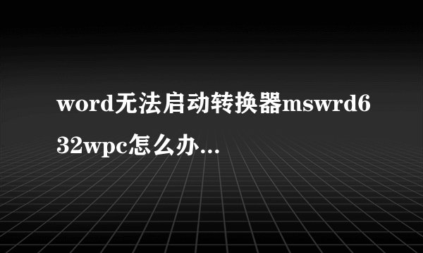 word无法启动转换器mswrd632wpc怎么办 word无法启动转换器解决方法【图文】