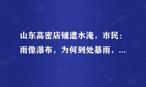 山东高密店铺遭水淹,市民:雨像瀑布,为何到处暴雨,山西却还是很炎热?