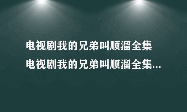 电视剧我的兄弟叫顺溜全集 电视剧我的兄弟叫顺溜全集在线观看 我的兄弟叫顺溜全集优酷土豆播放