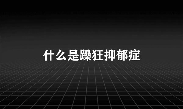 什么是躁狂抑郁症