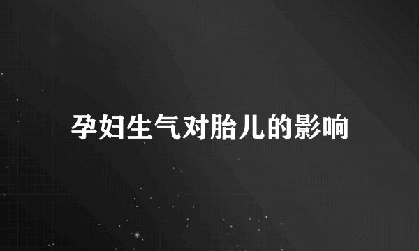 孕妇生气对胎儿的影响