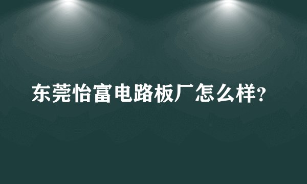 东莞怡富电路板厂怎么样?