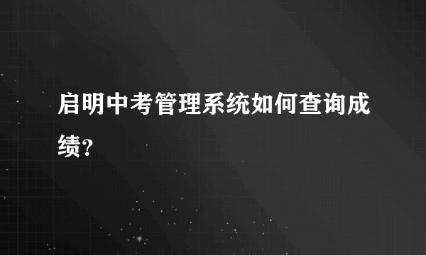 启明中考管理系统如何查询成绩？
