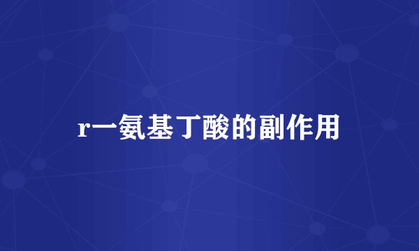 r一氨基丁酸的副作用