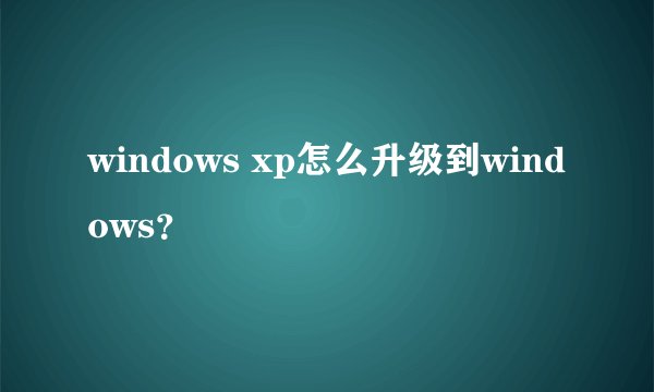 windows xp怎么升级到windows？