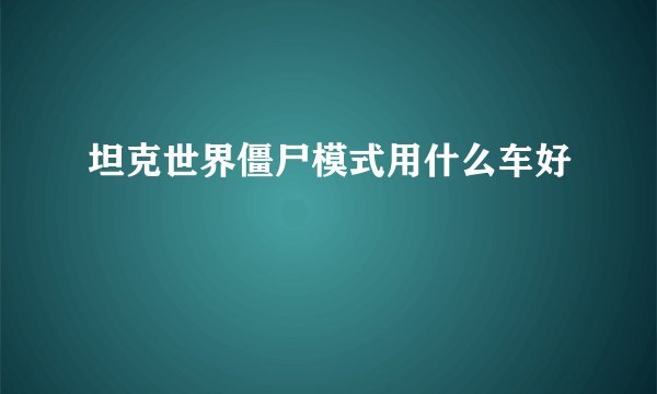 坦克世界僵尸模式用什么车好