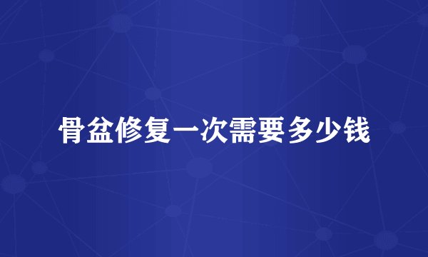 骨盆修复一次需要多少钱