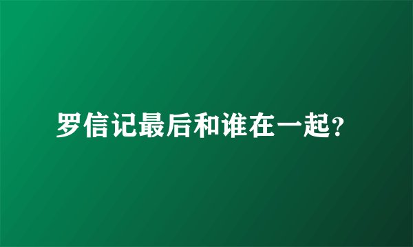 罗信记最后和谁在一起？