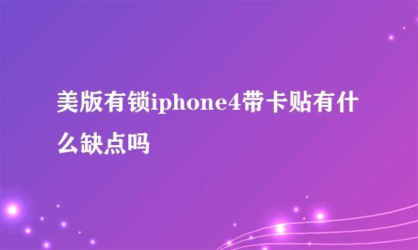 美版有锁iphone4带卡贴有什么缺点吗