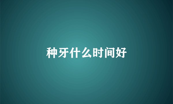 种牙什么时间好