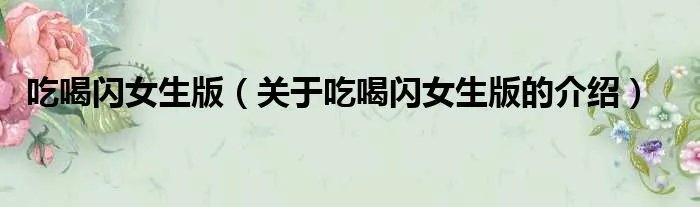 吃喝闪女生版（关于吃喝闪女生版的介绍）