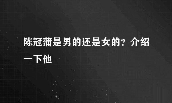 陈冠蒲是男的还是女的?介绍一下他