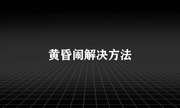 黄昏闹解决方法