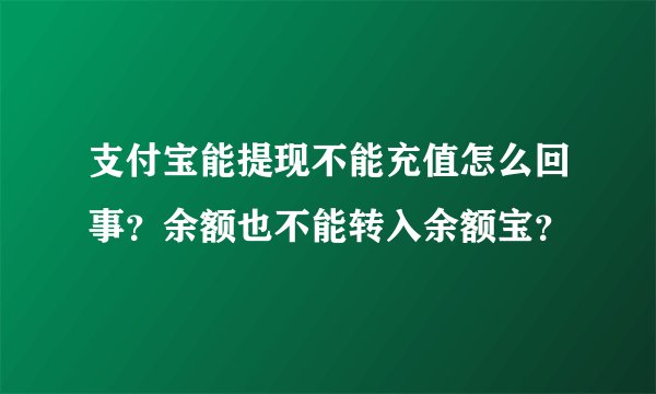 支付宝能提现不能充值怎么回事？余额也不能转入余额宝？
