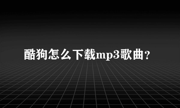 酷狗怎么下载mp3歌曲?