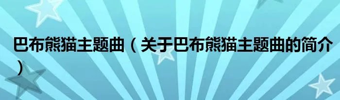 巴布熊猫主题曲(关于巴布熊猫主题曲的简介)