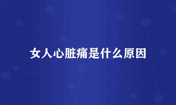 女人心脏痛是什么原因