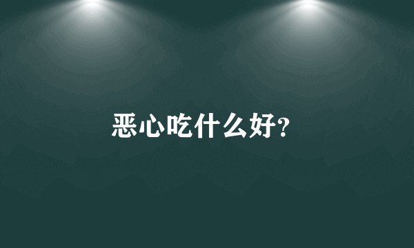 恶心吃什么好？