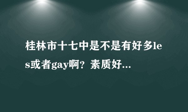桂林市十七中是不是有好多les或者gay啊？素质好不好啊？