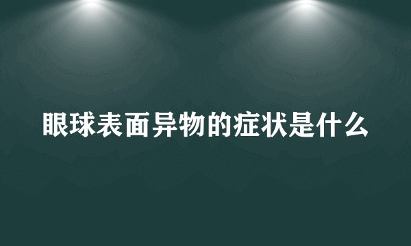 眼球表面异物的症状是什么