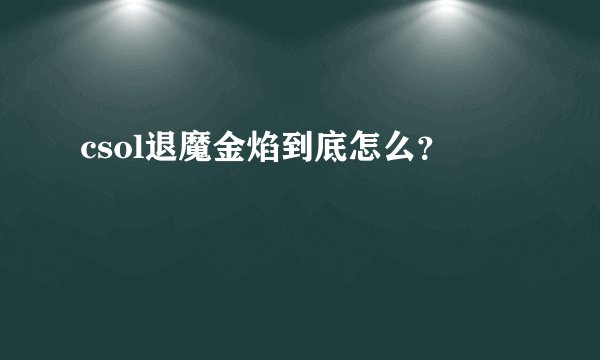 csol退魔金焰到底怎么？