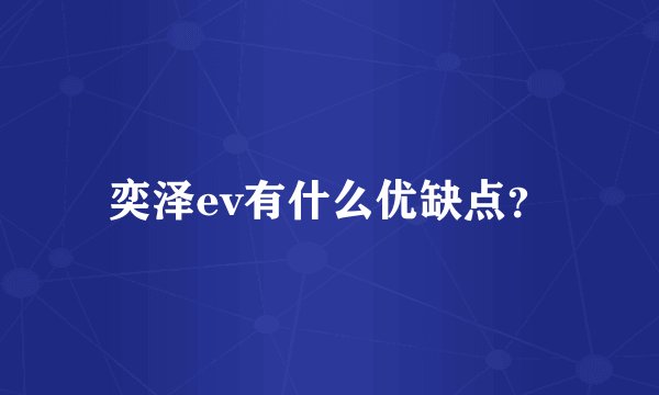 奕泽ev有什么优缺点？